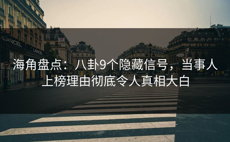 海角盘点：八卦9个隐藏信号，当事人上榜理由彻底令人真相大白